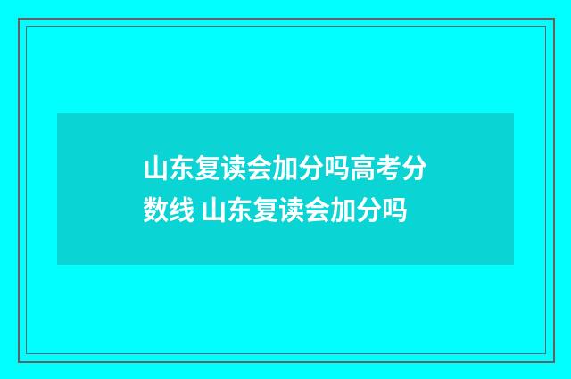 山东复读会加分吗高考分数线 山东复读会加分吗