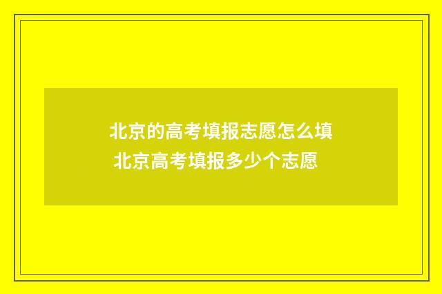 北京的高考填报志愿怎么填 北京高考填报多少个志愿