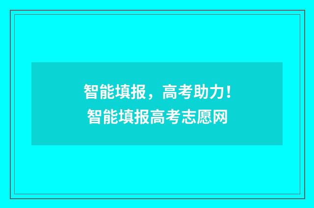 智能填报，高考助力！ 智能填报高考志愿网