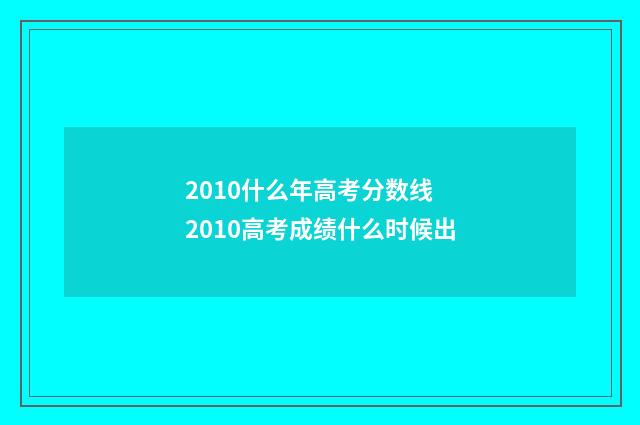2010什么年高考分数线 2010高考成绩什么时候出