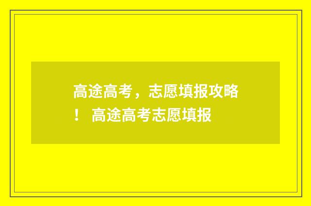 高途高考，志愿填报攻略！ 高途高考志愿填报