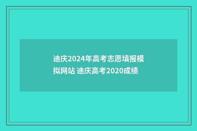 迪庆2024年高考志愿填报模拟网站 迪庆高考2020成绩