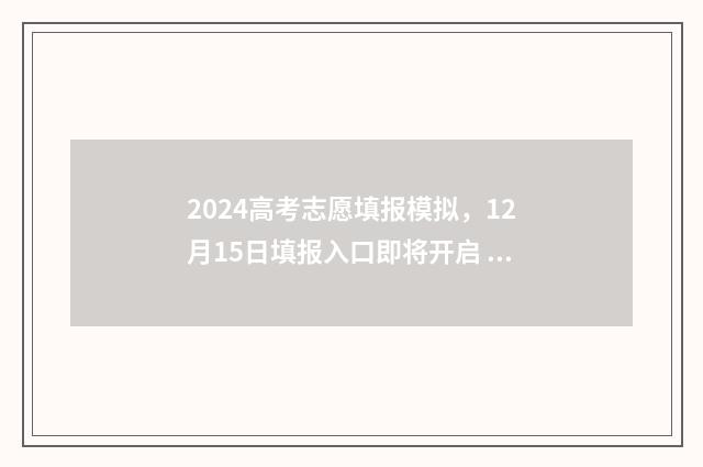 2024高考志愿填报模拟，12月15日填报入口即将开启 2024年高考报志愿指南