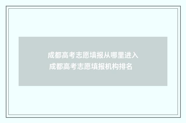 成都高考志愿填报从哪里进入 成都高考志愿填报机构排名