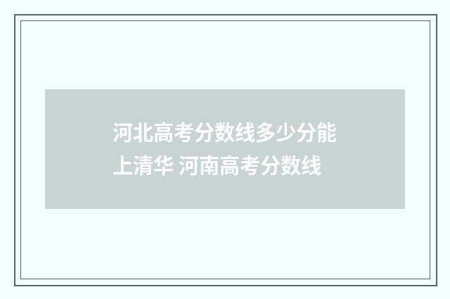 河北高考分数线多少分能上清华 河南高考分数线