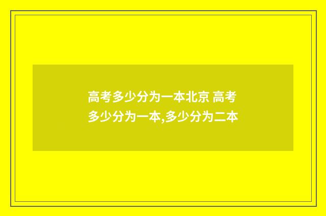 高考多少分为一本北京 高考多少分为一本,多少分为二本