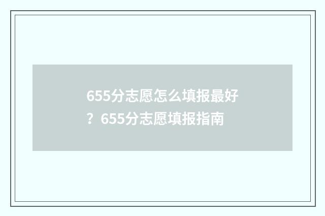 655分志愿怎么填报最好？655分志愿填报指南