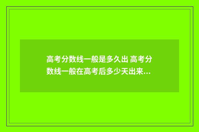 高考分数线一般是多久出 高考分数线一般在高考后多少天出来?