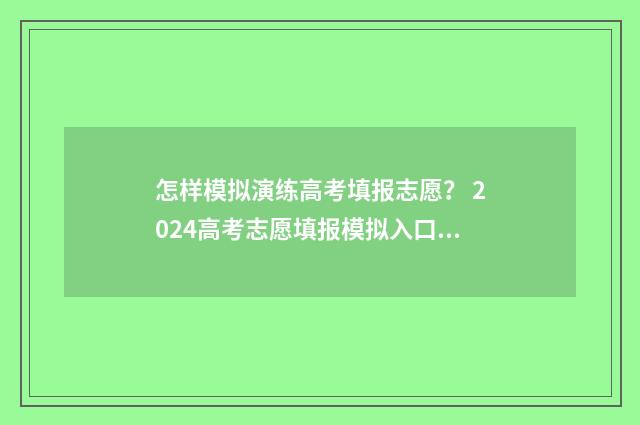怎样模拟演练高考填报志愿？ 2024高考志愿填报模拟入口 什么叫模拟演练