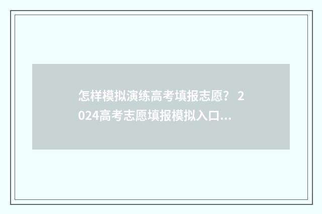 怎样模拟演练高考填报志愿？ 2024高考志愿填报模拟入口 什么叫模拟演练
