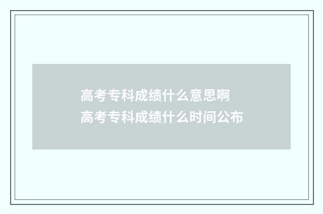 高考专科成绩什么意思啊 高考专科成绩什么时间公布