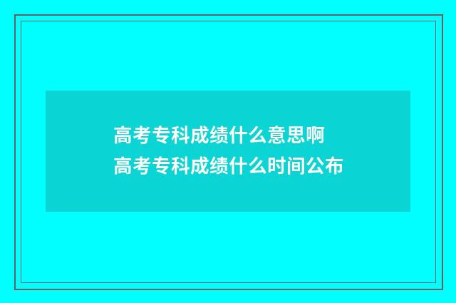 高考专科成绩什么意思啊 高考专科成绩什么时间公布