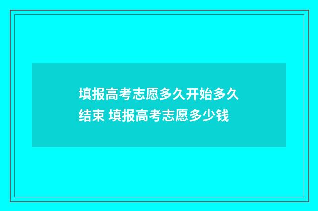 填报高考志愿多久开始多久结束 填报高考志愿多少钱