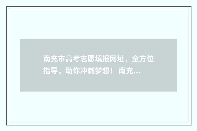 南充市高考志愿填报网址，全方位指导，助你冲刺梦想！ 南充市高考志愿填报入口