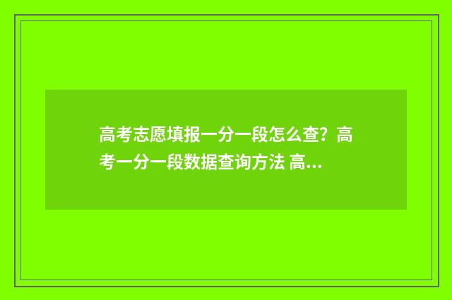 高考志愿填报一分一段怎么查?高考一分一段数据查询方法 高考志愿填报怎么填报