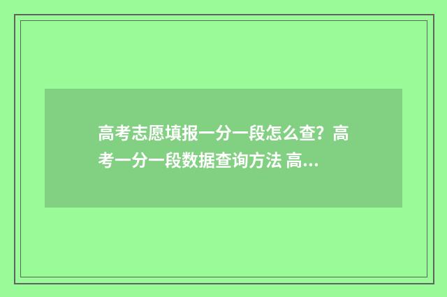 高考志愿填报一分一段怎么查?高考一分一段数据查询方法 高考志愿填报怎么填报