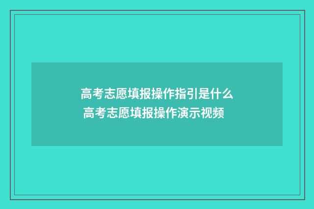 高考志愿填报操作指引是什么 高考志愿填报操作演示视频