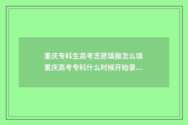 重庆专科生高考志愿填报怎么填 重庆高考专科什么时候开始录取