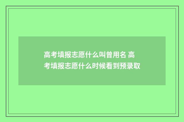 高考填报志愿什么叫曾用名 高考填报志愿什么时候看到预录取