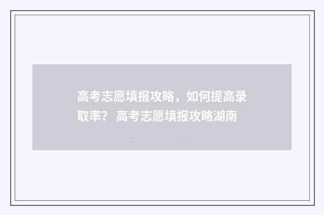 高考志愿填报攻略，如何提高录取率？ 高考志愿填报攻略湖南