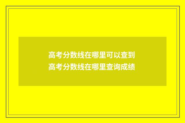 高考分数线在哪里可以查到 高考分数线在哪里查询成绩