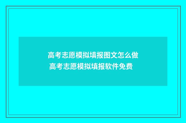 高考志愿模拟填报图文怎么做 高考志愿模拟填报软件免费