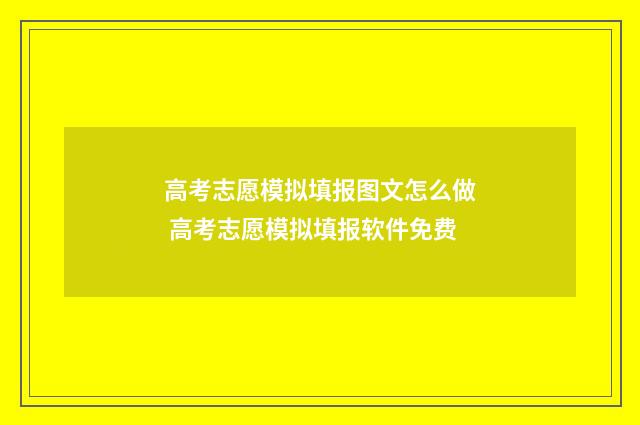 高考志愿模拟填报图文怎么做 高考志愿模拟填报软件免费