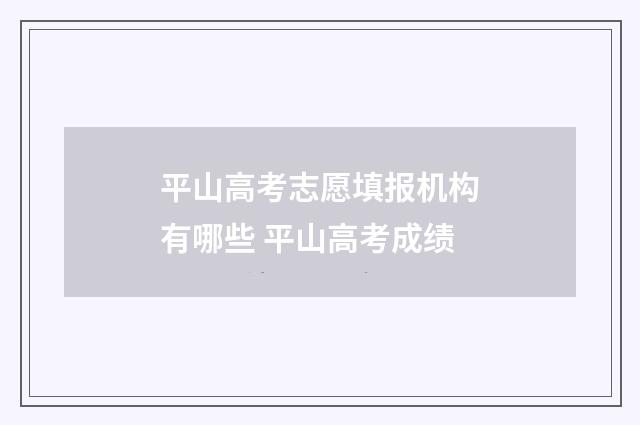 平山高考志愿填报机构有哪些 平山高考成绩