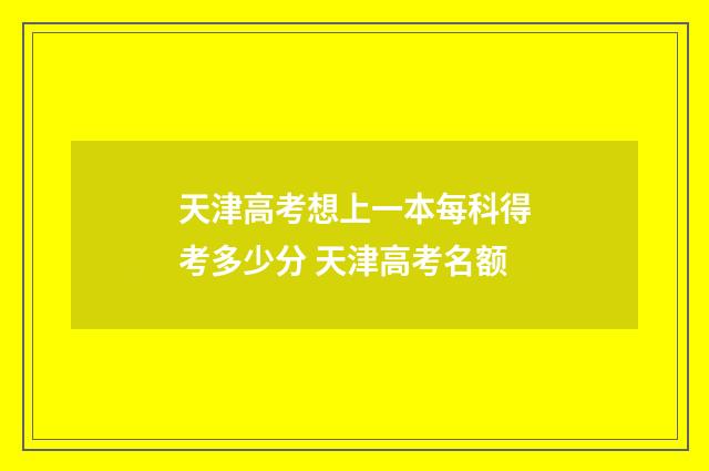 天津高考想上一本每科得考多少分 天津高考名额