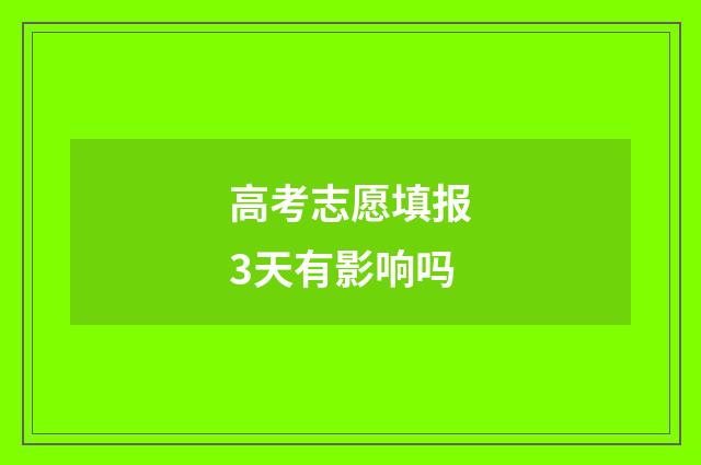 高考志愿填报3天有影响吗