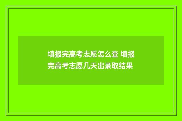 填报完高考志愿怎么查 填报完高考志愿几天出录取结果