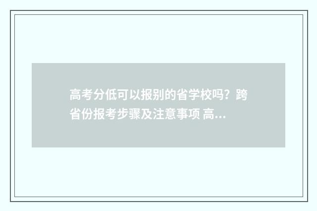 高考分低可以报别的省学校吗?跨省份报考步骤及注意事项 高考分数低可以考大学吗