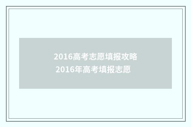 2016高考志愿填报攻略 2016年高考填报志愿