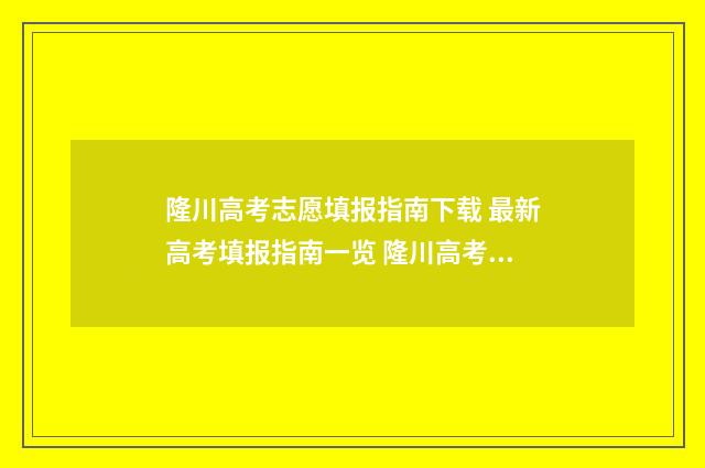 隆川高考志愿填报指南下载 最新高考填报指南一览 隆川高考志愿填报表