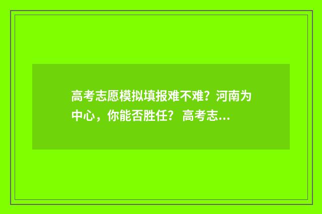 高考志愿模拟填报难不难？河南为中心，你能否胜任？ 高考志愿模拟填报表样本