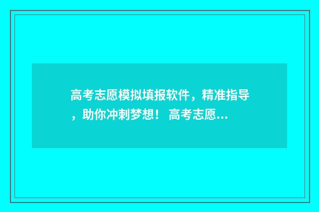 高考志愿模拟填报软件，精准指导，助你冲刺梦想！ 高考志愿模拟填报视频教学