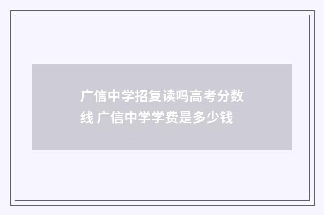 广信中学招复读吗高考分数线 广信中学学费是多少钱