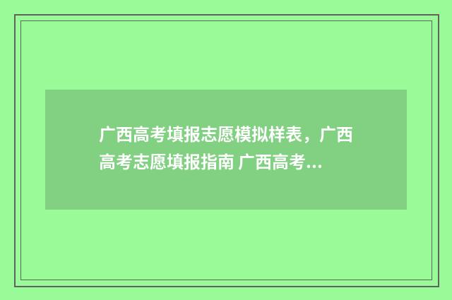 广西高考填报志愿模拟样表，广西高考志愿填报指南 广西高考填报志愿网