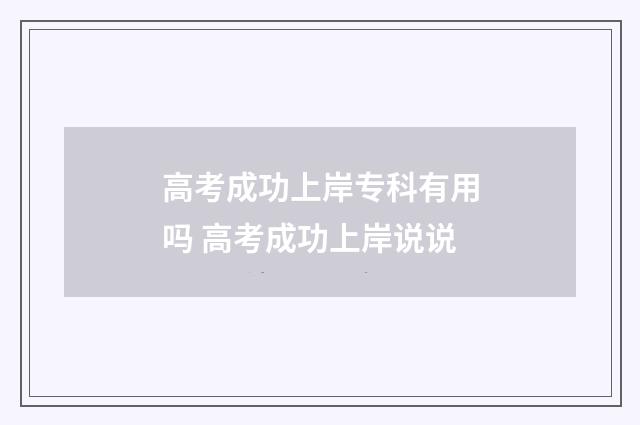 高考成功上岸专科有用吗 高考成功上岸说说