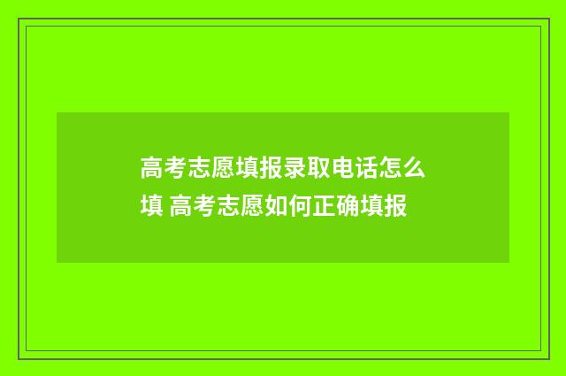 高考志愿填报录取电话怎么填 高考志愿如何正确填报