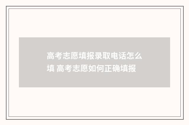 高考志愿填报录取电话怎么填 高考志愿如何正确填报