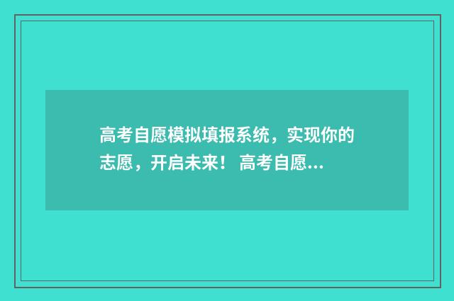 高考自愿模拟填报系统，实现你的志愿，开启未来！ 高考自愿模拟填报