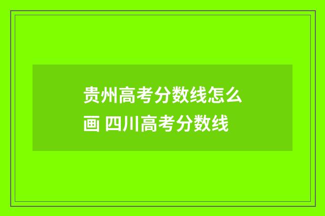 贵州高考分数线怎么画 四川高考分数线