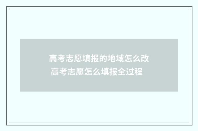 高考志愿填报的地域怎么改 高考志愿怎么填报全过程