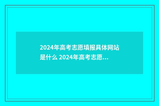2024年高考志愿填报具体网站是什么 2024年高考志愿填报有新政策