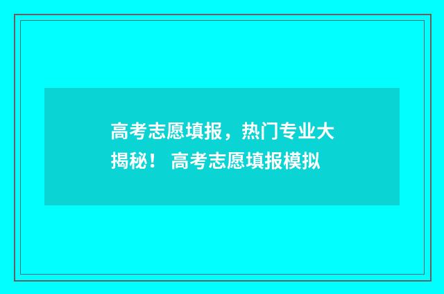 高考志愿填报，热门专业大揭秘！ 高考志愿填报模拟