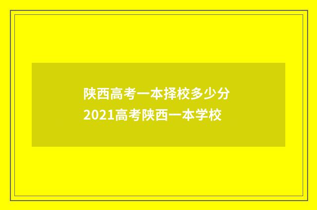 陕西高考一本择校多少分 2021高考陕西一本学校