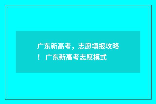 广东新高考，志愿填报攻略！ 广东新高考志愿模式
