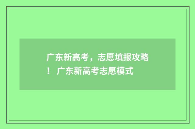 广东新高考，志愿填报攻略！ 广东新高考志愿模式