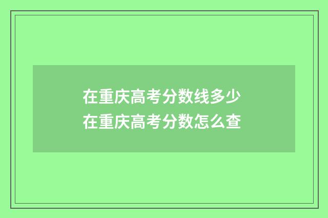在重庆高考分数线多少 在重庆高考分数怎么查